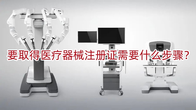 要取得醫(yī)療器械注冊證書需要什么步驟？